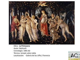 Obra: La Primavera
Autor: Botticelli
Cronología: 1481-82
Técnica: temple sobre tabla
Localización: Galería de los Uffizi, Florencia
 