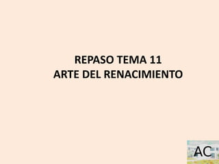 REPASO TEMA 11
ARTE DEL RENACIMIENTO
 