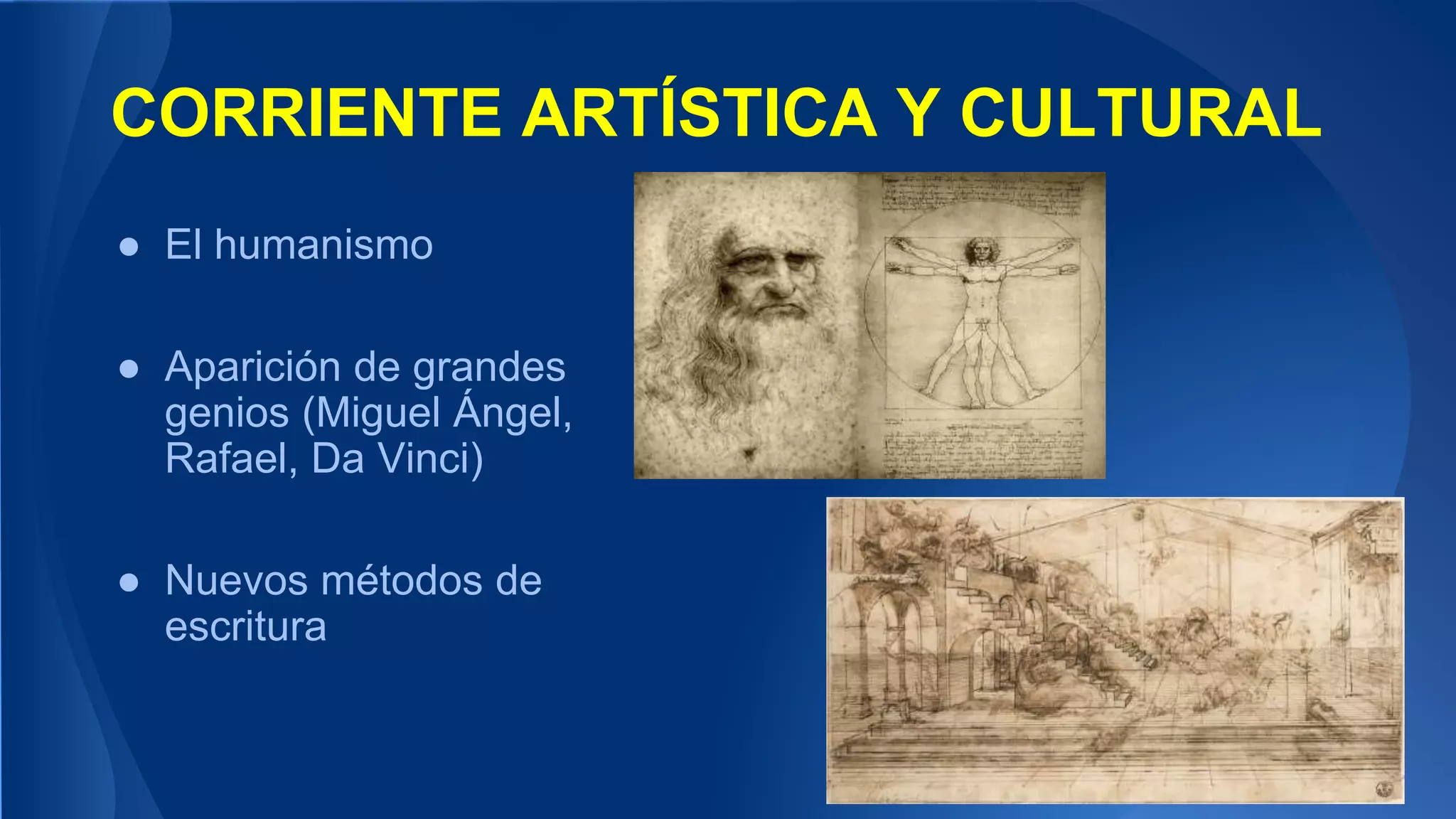 CORRIENTE ARTÍSTICA Y CULTURAL
● El humanismo
● Aparición de grandes
genios (Miguel Ángel,
Rafael, Da Vinci)
● Nuevos métodos de
escritura