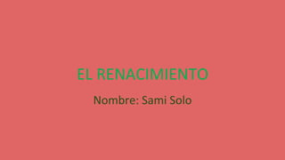 EL RENACIMIENTO
Nombre: Sami Solo
 