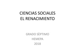 CIENCIAS SOCIALES
EL RENACIMIENTO
GRADO SÈPTIMO
HEMEPA
2018
 