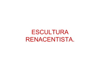ESCULTURA RENACENTISTA. 