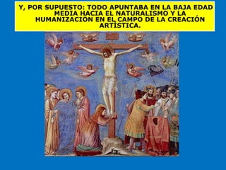 Y, POR SUPUESTO: TODO APUNTABA EN LA BAJA EDAD
MEDIA HACIA EL NATURALISMO Y LA
HUMANIZACIÓN EN EL CAMPO DE LA CREACIÓN
ARTÍSTICA.
 