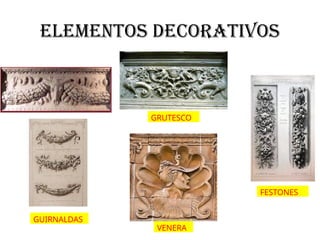 Elementos decorativos
GRUTESCO
GUIRNALDAS
FESTONES
VENERA
 