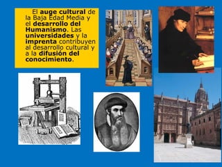 El auge cultural de
la Baja Edad Media y
el desarrollo del
Humanismo. Las
universidades y la
imprenta contribuyen
al desarrollo cultural y
a la difusión del
conocimiento.
 