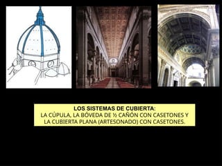 LOS SISTEMAS DE CUBIERTA:
LA CÚPULA, LA BÓVEDA DE ½ CAÑÓN CON CASETONES Y
LA CUBIERTA PLANA (ARTESONADO) CON CASETONES.
 
