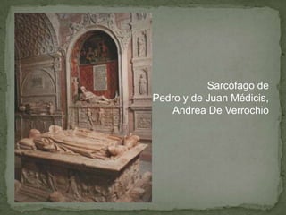 Sarcófago de
Pedro y de Juan Médicis,
   Andrea De Verrochio
 