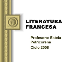 LITERATURA FRANCESA Profesora: Estela Petricorena Ciclo 2008 
