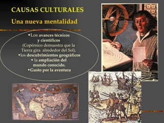 Los  avances técnicos  y científicos   (Copérnico demuestra que la  Tierra gira  alrededor del Sol),  los  descubrimientos geográficos la  ampliación del  mundo conocido. Gusto por la aventura CAUSAS CULTURALES Una nueva mentalidad 