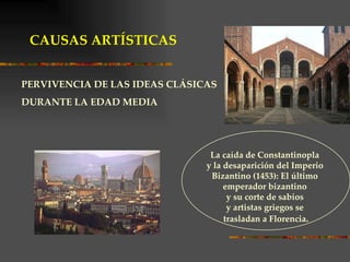 La caída de Constantinopla  y la desaparición del Imperio  Bizantino (1453): El último  emperador bizantino  y su corte de sabios  y artistas griegos se  trasladan a Florencia . PERVIVENCIA DE LAS IDEAS CLÁSICAS  DURANTE LA EDAD MEDIA CAUSAS ARTÍSTICAS 