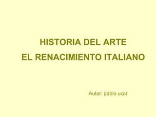HISTORIA DEL ARTE EL RENACIMIENTO ITALIANO Autor: pablo ucar 