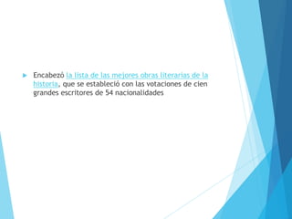  Encabezó la lista de las mejores obras literarias de la
historia, que se estableció con las votaciones de cien
grandes escritores de 54 nacionalidades
 