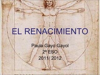EL RENACIMIENTO Paula Gayo Gayol 2º ESO 2011/ 2012 