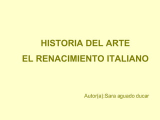 HISTORIA DEL ARTE EL RENACIMIENTO ITALIANO Autor(a):Sara aguado ducar 