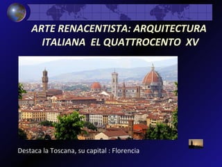 ARTE RENACENTISTA: ARQUITECTURA  ITALIANA  EL QUATTROCENTO  XV Destaca la Toscana, su capital : Florencia 