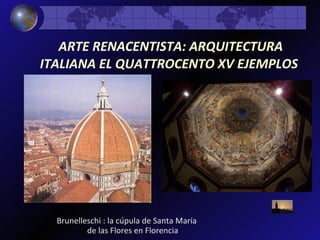 ARTE RENACENTISTA: ARQUITECTURA ITALIANA EL QUATTROCENTO XV EJEMPLOS   Brunelleschi : la cúpula de Santa María de las Flores en Florencia 