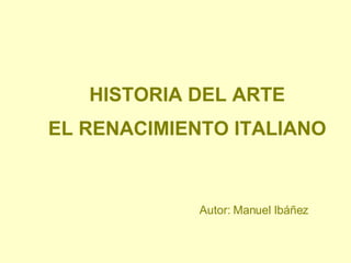 HISTORIA DEL ARTE EL RENACIMIENTO ITALIANO Autor: Manuel Ibáñez 