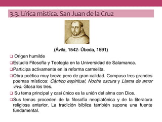 3.3.Líricamística.San Juande la Cruz
(Ávila, 1542- Úbeda, 1591)
 Origen humilde
Estudió Filosofía y Teología en la Unive...