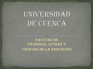 FACUTAD DE FILOSOFIA, LETRAS Y  CIENCIAS DE LA EDUCACIÒN UNIVERSIDAD DE CUENCA 