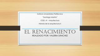 EL RENACIMIENTO
Instituto Universitario Politécnico
“Santiago Mariño”
COD. 41 – Arquitectura
Historia de la arquitectura II
REALIZADO POR: VALERIA SÁNCHEZ
 