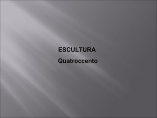 ESCULTURA
Quatroccento
 
