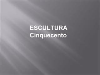 ESCULTURA
Cinquecento
 