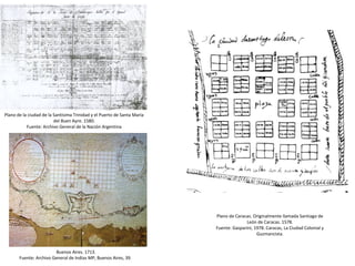 Plano de Caracas. Originalmente llamada Santiago de
León de Caracas. 1578.
Fuente: Gasparini, 1978. Caracas, La Ciudad Col...