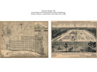 Savannah. Georgia. 1734
Fuente: Report on the Social Statistics of Cities, Compilado por
George E. Waring, Jr., United Sta...
