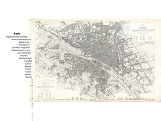 París
Originalmente medieval:
Ausencia de espacios
públicos de
importancia
Trazados irregulares
Renacimiento: poco,
solo e...