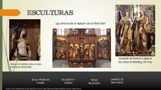 ESCULTURAS
Detalle de San Sebastián, escultura en madera
policromada de Riemenschneider.
Caja central del altar de Blaubeurer obra de Michel Erhart.
Anunciación del Rosario en la iglesia de
San Lorenzo de Núremberg, Veit Stoss
https://es.wikipedia.org/wiki/Escultura_del_Renacimiento#Escultura_alemana
 