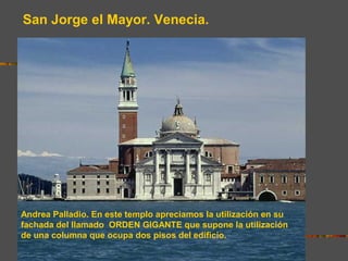 San Jorge el Mayor. Venecia.
Andrea Palladio. En este templo apreciamos la utilización en su
fachada del llamado ORDEN GIGANTE que supone la utilización
de una columna que ocupa dos pisos del edificio.
 