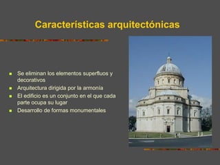 Características arquitectónicas
 Se eliminan los elementos superfluos y
decorativos
 Arquitectura dirigida por la armonía
 El edificio es un conjunto en el que cada
parte ocupa su lugar
 Desarrollo de formas monumentales
 