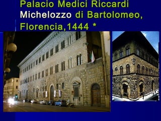 Palacio Medici RiccardiPalacio Medici Riccardi
MichelozzoMichelozzo di Bartolomeo,di Bartolomeo,
Florencia,1444 *Florencia,1444 *
 