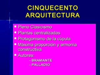  Pleno ClasicismoPleno Clasicismo
 Plantas centralizadasPlantas centralizadas
 Protagonismo de la cúpulaProtagonismo de la cúpula
 Máxima proporción y armoníaMáxima proporción y armonía
constructivaconstructiva
 Autores:Autores:
– BRAMANTEBRAMANTE
– PALLADIOPALLADIO
CINQUECENTOCINQUECENTO
ARQUITECTURAARQUITECTURA
 
