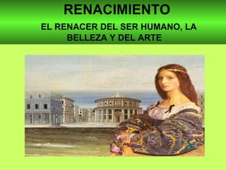 RENACIMIENTO   EL RENACER DEL SER HUMANO, LA  BELLEZA Y DEL ARTE 
