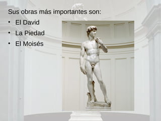Sus obras más importantes son:
• El David
• La Piedad
• El Moisés
 