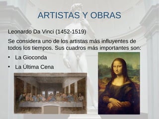 ARTISTAS Y OBRAS
Leonardo Da Vinci (1452-1519)
Se considera uno de los artistas más influyentes de
todos los tiempos. Sus cuadros más importantes son:
●
La Gioconda
●
La Última Cena
 