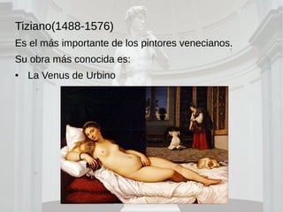 Tiziano(1488-1576)
Es el más importante de los pintores venecianos.
Su obra más conocida es:
● La Venus de Urbino
 