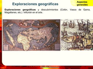 www.profesorfrancisco.es
Exploraciones geográficas
Exploraciones geográficas y descubrimientos (Colón, Vasco de Gama,
Magallanes, etc.) Influirán en el arte.
Aspectos
generales
 