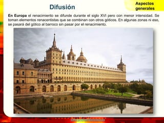 www.profesorfrancisco.es
Difusión
En Europa el renacimiento se difunde durante el siglo XVI pero con menor intensidad. Se
toman elementos renacentistas que se combinan con otros góticos. En algunas zonas ni eso,
se pasará del gótico al barroco sin pasar por el renacimiento.
Aspectos
generales
 