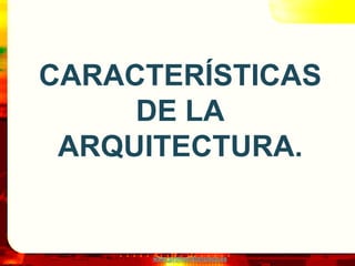 www.profesorfrancisco.es
CARACTERÍSTICAS
DE LA
ARQUITECTURA.
 