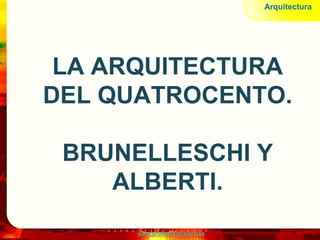 www.profesorfrancisco.es
LA ARQUITECTURA
DEL QUATROCENTO.
BRUNELLESCHI Y
ALBERTI.
Arquitectura
 