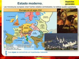 www.profesorfrancisco.es
Estado moderno.
Las monarquías europeas crean fuertes estados centralizados, la nobleza queda supeditada.
Los reyes se convertirán en importantes mecenas.
ARTE
Aspectos
generales
 