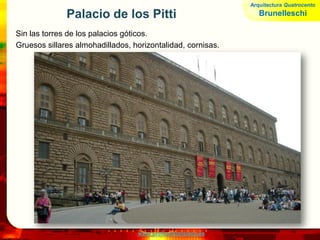 www.profesorfrancisco.es
Palacio de los Pitti
Sin las torres de los palacios góticos.
Gruesos sillares almohadillados, horizontalidad, cornisas.
Arquitectura Quatrocento
Brunelleschi
 