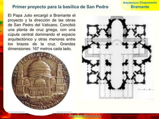 www.profesorfrancisco.es
Miguel Ángel (1475-1564)
Hombre total: busca la síntesis de todas las artes.
Bicromía: Al principio influido por Brunelleschi.
Gigantismo: Construye como un gran escultor, no hay
equilibrio (manierismo)
Medici: fueron sus protectores en Florencia y en Roma
Utiliza motivos clásicos (columnas frontones y
ménsulas) de forma personal.
Arquitectura Cinquecento
Miguel Ángel
 