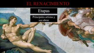 EL RENACIMIENTO
Etapas
Principales artistas y
sus obras
 