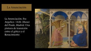 La Anunciación, Fra
Angelico. 1426. Museo
del Prado, Madrid. Una
pintura de transición
entre el gótico y el
Renacimiento.
La Anunciación
 