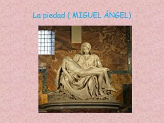 La piedad ( MIGUEL ÁNGEL)
 