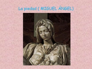 La piedad ( MIGUEL ÁNGEL)
 