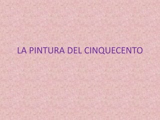 LA PINTURA DEL CINQUECENTO
 